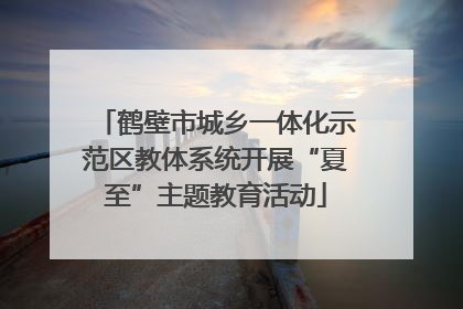 鹤壁市城乡一体化示范区教体系统开展“夏至”主题教育活动