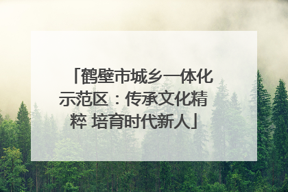 鹤壁市城乡一体化示范区：传承文化精粹 培育时代新人