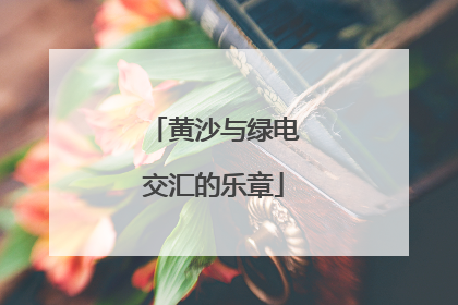 黄沙与绿电交汇的乐章