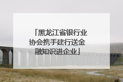 黑龙江省银行业协会携手建行送金融知识进企业
