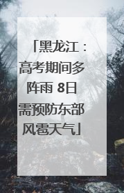 黑龙江：高考期间多阵雨 8日需预防东部风雹天气