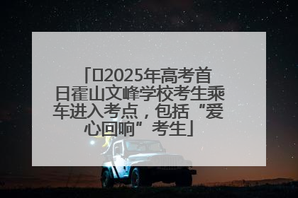 ﻿2025年高考首日霍山文峰学校考生乘车进入考点，包括“爱心回响”考生
