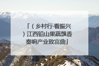 （乡村行·看振兴）江西铅山果蔬飘香 奏响产业致富曲