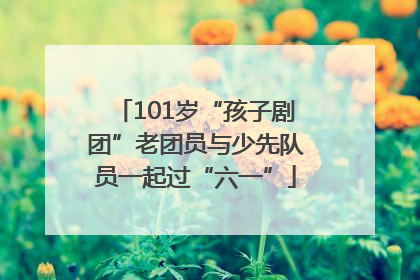 101岁“孩子剧团”老团员与少先队员一起过“六一”
