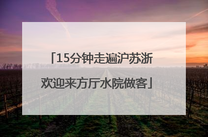 15分钟走遍沪苏浙 欢迎来方厅水院做客