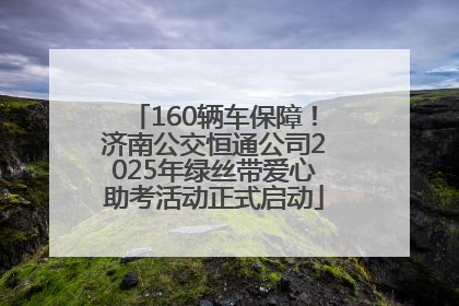 160辆车保障！济南公交恒通公司2025年绿丝带爱心助考活动正式启动