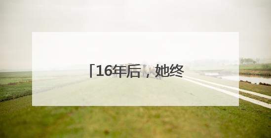 16年后，她终于“站”起来了
