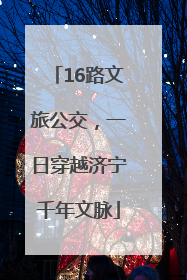 16路文旅公交，一日穿越济宁千年文脉