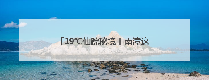 19℃仙踪秘境丨南漳这里有个天然“空调房”！