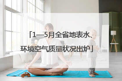 1—5月全省地表水、环境空气质量状况出炉