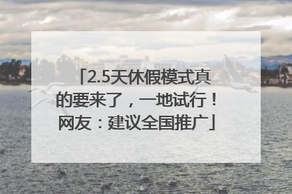 2.5天休假模式真的要来了，一地试行！网友：建议全国推广