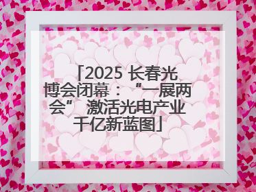 2025 长春光博会闭幕：“一展两会” 激活光电产业千亿新蓝图