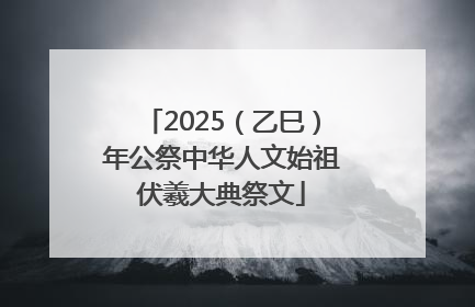 2025（乙巳）年公祭中华人文始祖伏羲大典祭文