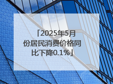 2025年5月份居民消费价格同比下降0.1%