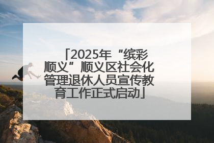 2025年“缤彩顺义”顺义区社会化管理退休人员宣传教育工作正式启动