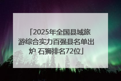 2025年全国县域旅游综合实力百强县名单出炉 石狮排名72位
