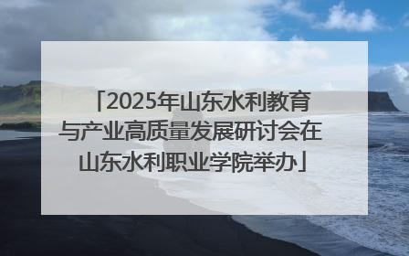 2025年山东水利教育与产业高质量发展研讨会在山东水利职业学院举办