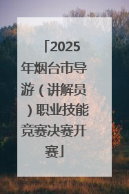 2025年烟台市导游（讲解员）职业技能竞赛决赛开赛