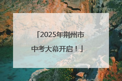 2025年荆州市中考大幕开启！
