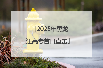 2025年黑龙江高考首日直击