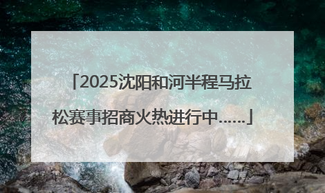 2025沈阳和河半程马拉松赛事招商火热进行中……
