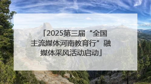 2025第三届“全国主流媒体河南教育行”融媒体采风活动启动