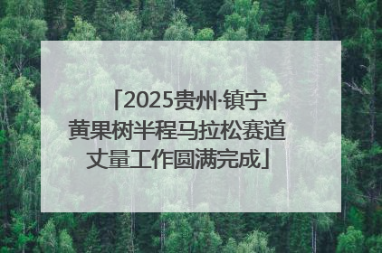 2025贵州·镇宁黄果树半程马拉松赛道丈量工作圆满完成