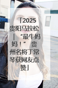 2025贵阳马拉松｜“最牛妈妈！” 贵州名将丁常琴获网友点赞