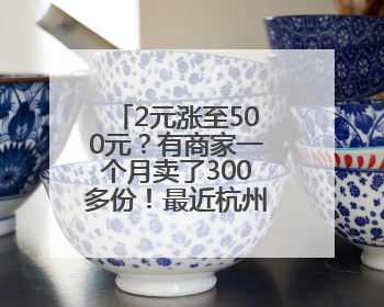2元涨至500元？有商家一个月卖了300多份！最近杭州人都忙着买它