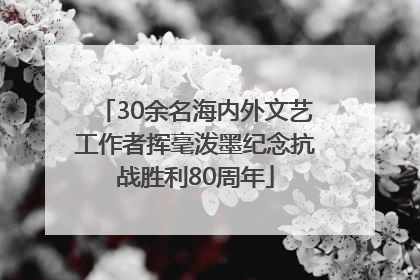 30余名海内外文艺工作者挥毫泼墨纪念抗战胜利80周年