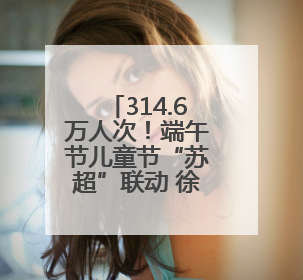 314.6万人次！端午节儿童节“苏超”联动 徐州接待游客数位列全省第四！