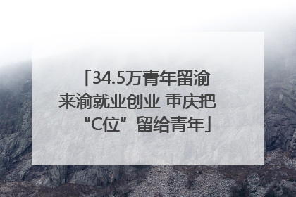 34.5万青年留渝来渝就业创业 重庆把“C位”留给青年