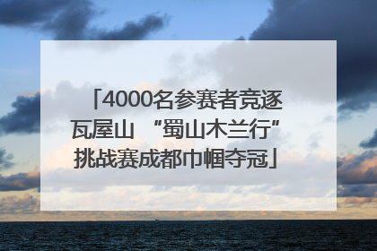 4000名参赛者竞逐瓦屋山 “蜀山木兰行”挑战赛成都巾帼夺冠