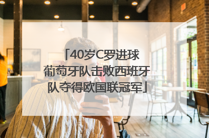 40岁C罗进球 葡萄牙队击败西班牙队夺得欧国联冠军