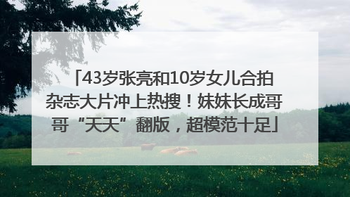 43岁张亮和10岁女儿合拍杂志大片冲上热搜！妹妹长成哥哥“天天”翻版，超模范十足