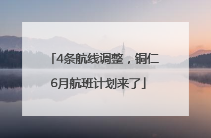 4条航线调整，铜仁6月航班计划来了