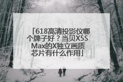 618高清投影仪哪个牌子好？当贝X5S Max的X独立画质芯片有什么作用