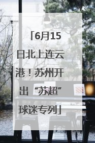 6月15日北上连云港！苏州开出“苏超”球迷专列