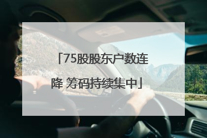 75股股东户数连降 筹码持续集中