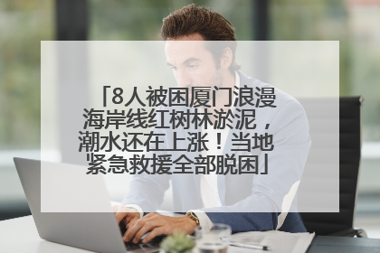 8人被困厦门浪漫海岸线红树林淤泥，潮水还在上涨！当地紧急救援全部脱困