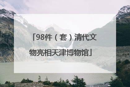 98件（套）清代文物亮相天津博物馆