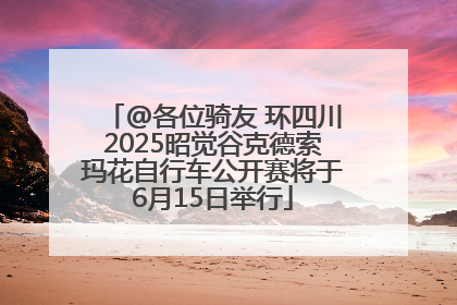 @各位骑友 环四川2025昭觉谷克德索玛花自行车公开赛将于6月15日举行