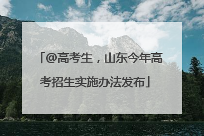 @高考生，山东今年高考招生实施办法发布