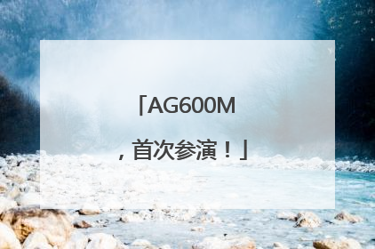 AG600M，首次参演！