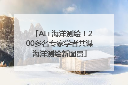 AI+海洋测绘！200多名专家学者共谋海洋测绘新图景