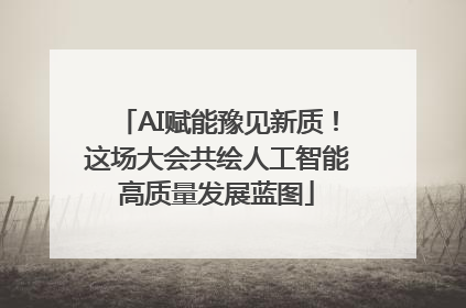 AI赋能豫见新质！这场大会共绘人工智能高质量发展蓝图