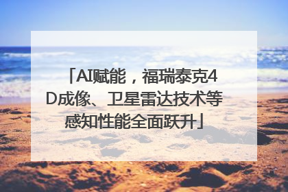 AI赋能，福瑞泰克4D成像、卫星雷达技术等感知性能全面跃升
