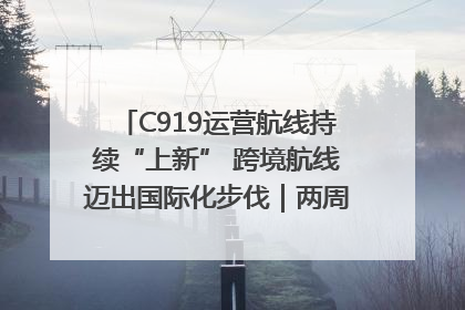 C919运营航线持续“上新” 跨境航线迈出国际化步伐｜两周年“成绩单”梳理↓