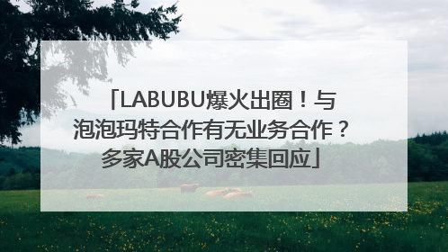 LABUBU爆火出圈！与泡泡玛特合作有无业务合作？多家A股公司密集回应