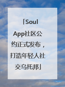 Soul App社区公约正式发布，打造年轻人社交乌托邦